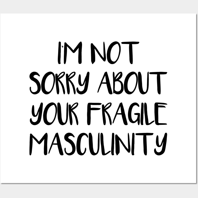 I'M NOT SORRY ABOUT YOUR FRAGILE MASCULINITY feminist text slogan Wall Art by MacPean